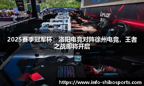 2025赛季冠军杯：洛阳电竞对阵徐州电竞，王者之战即将开启